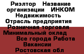 Риэлтор › Название организации ­ ИНКОМ-Недвижимость › Отрасль предприятия ­ Розничная торговля › Минимальный оклад ­ 60 000 - Все города Работа » Вакансии   . Ростовская обл.,Батайск г.